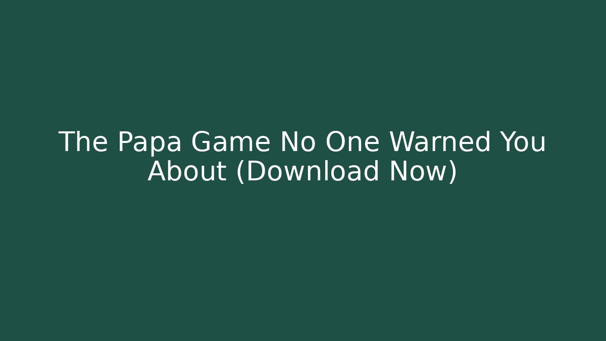 The Papa Game No One Warned You About (Download Now)