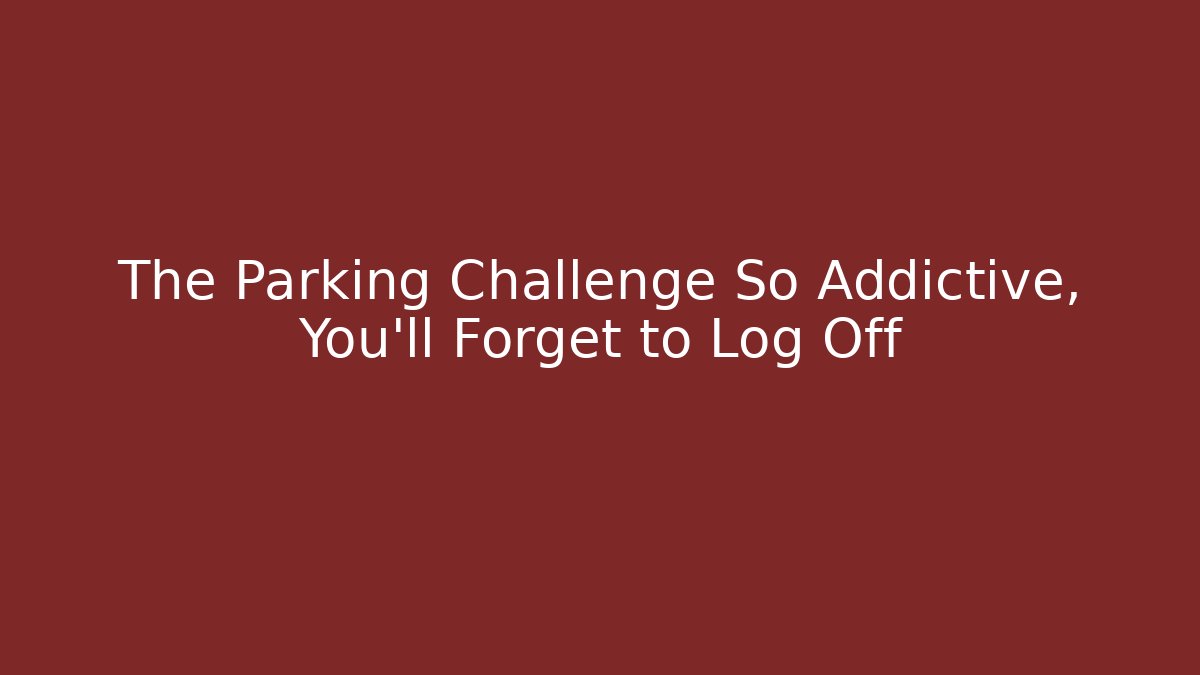 The Parking Challenge So Addictive, You’ll Forget to Log Off