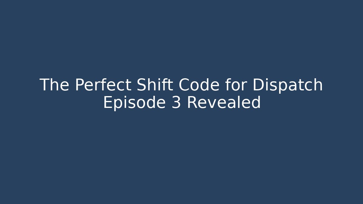 The Perfect Shift Code for Dispatch Episode 3 Revealed