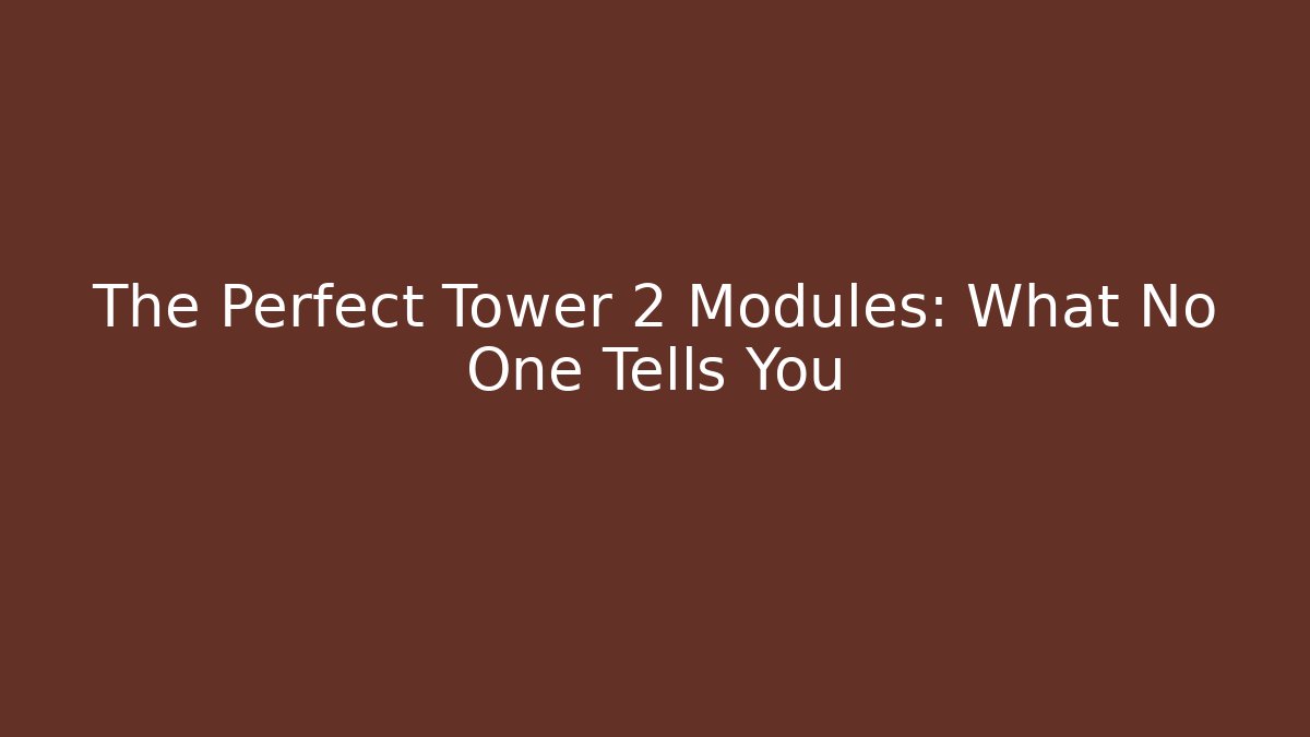 The Perfect Tower 2 Modules: What No One Tells You
