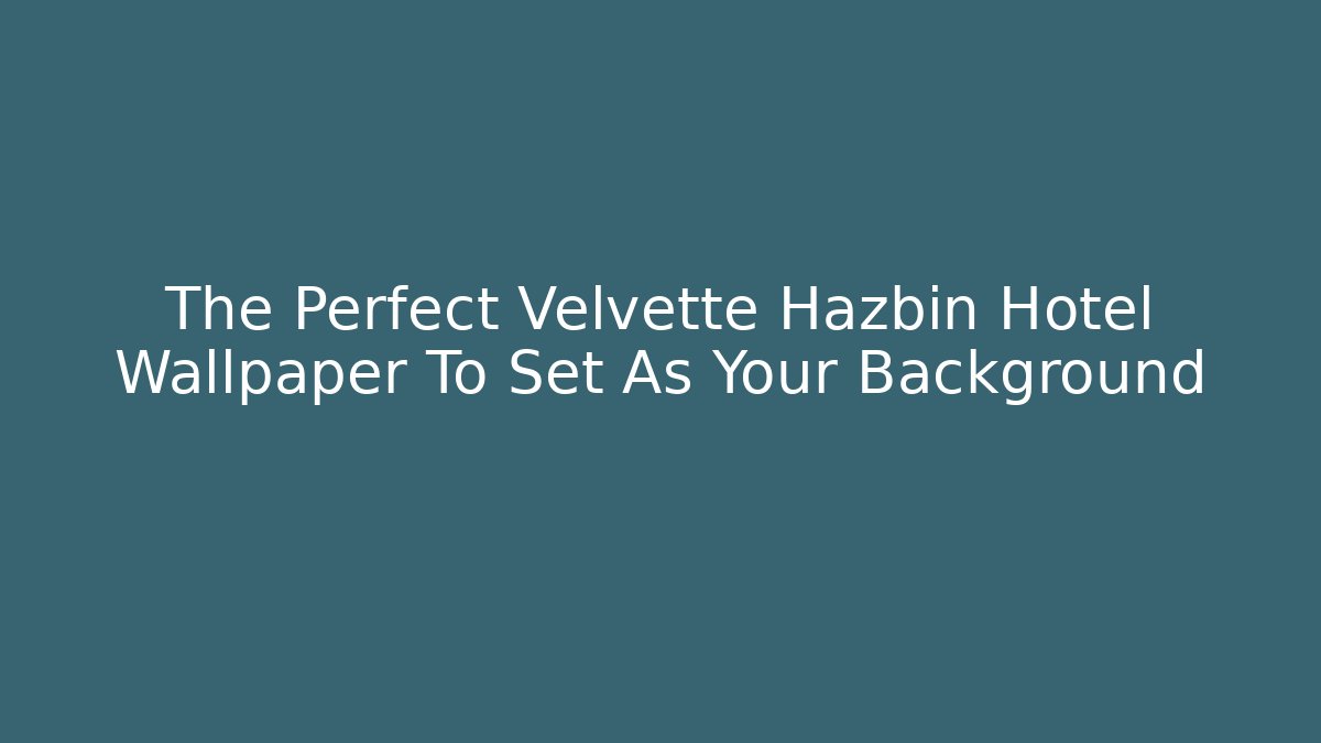 The Perfect Velvette Hazbin Hotel Wallpaper To Set As Your Background