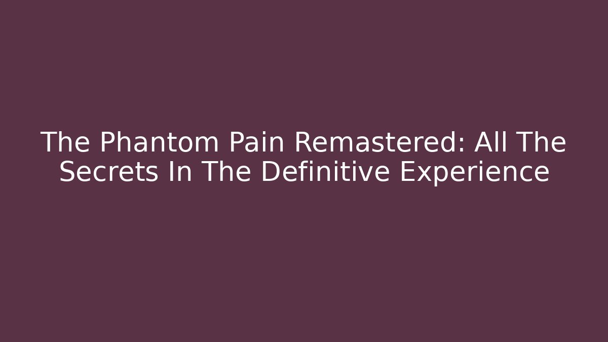 The Phantom Pain Remastered: All The Secrets In The Definitive Experience