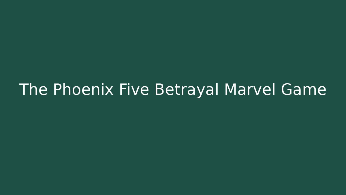 The Phoenix Five Betrayal Marvel Game