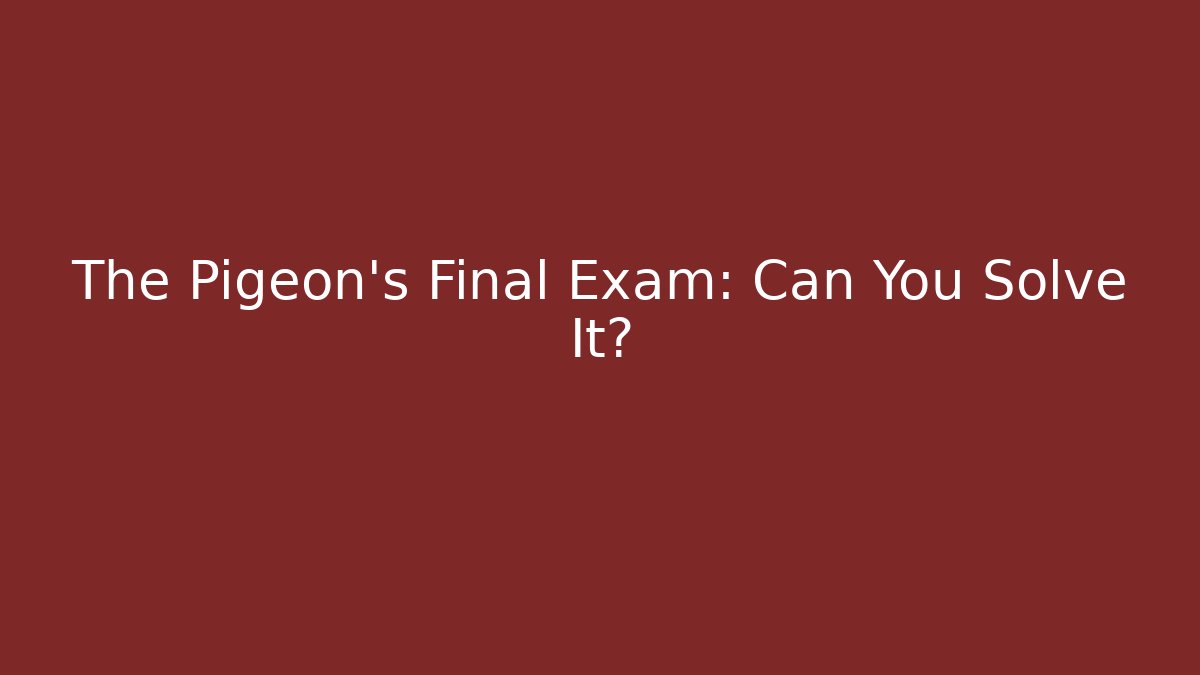 The Pigeon’s Final Exam: Can You Solve It?