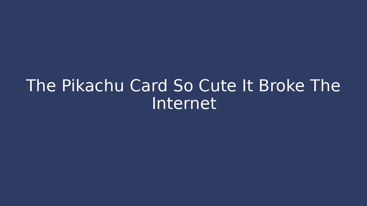 The Pikachu Card So Cute It Broke The Internet