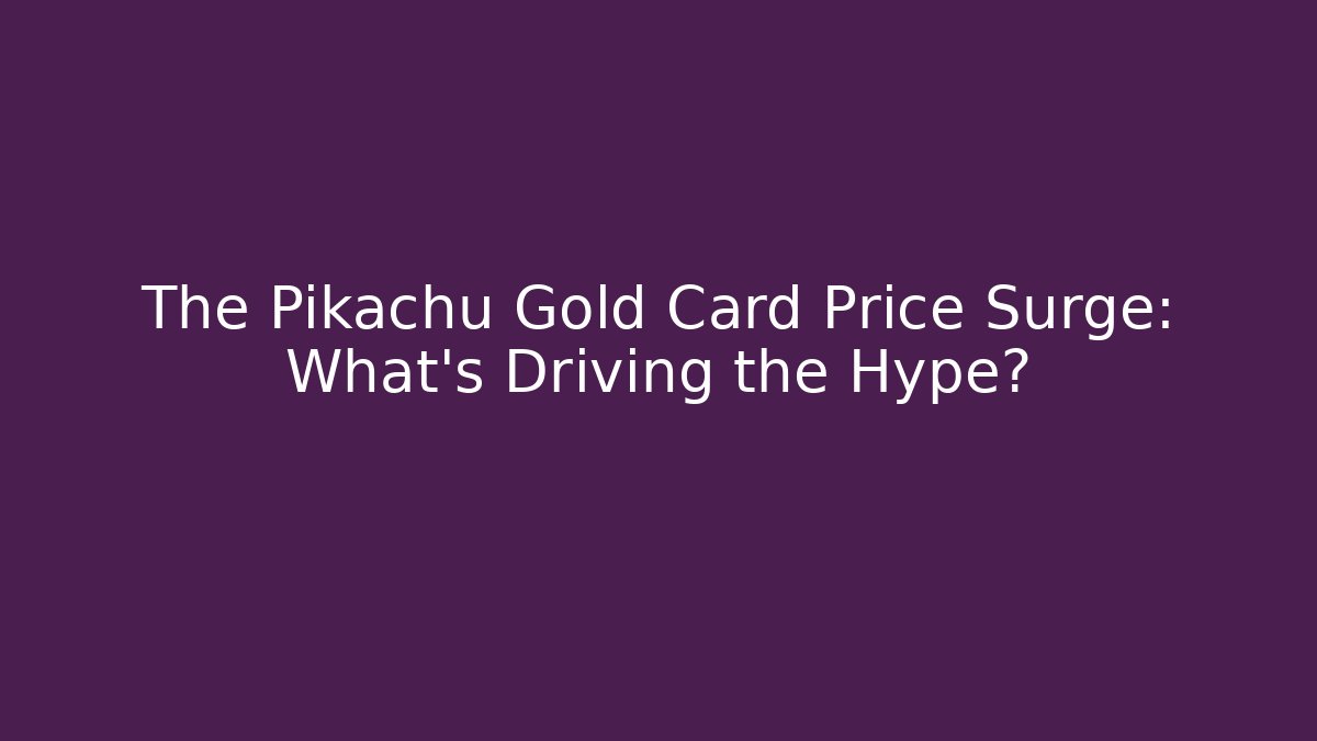The Pikachu Gold Card Price Surge: What’s Driving the Hype?
