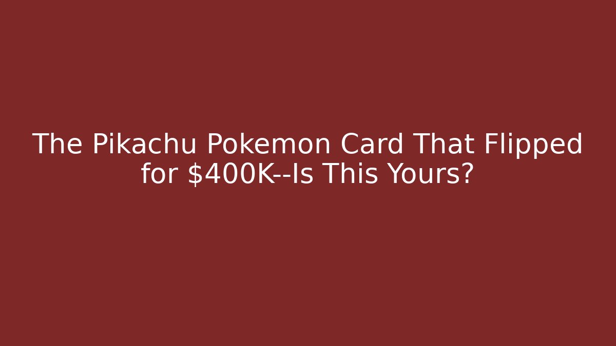 The Pikachu Pokémon Card That Flipped for $400K—Is This Yours?