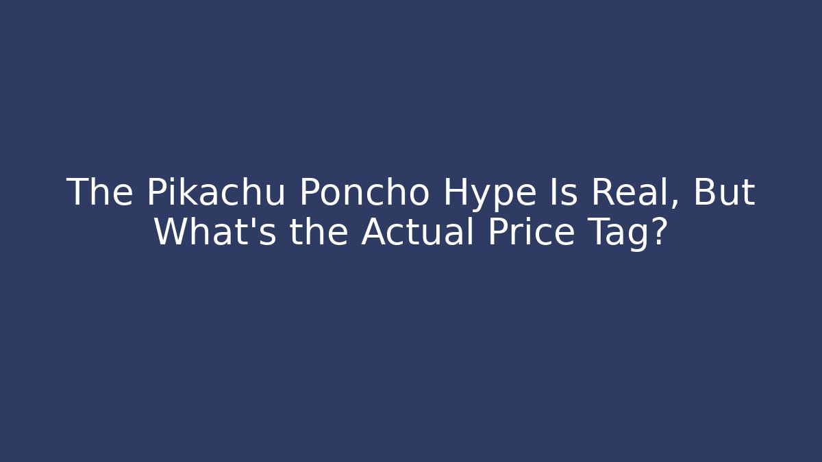 The Pikachu Poncho Hype Is Real, But What’s the Actual Price Tag?