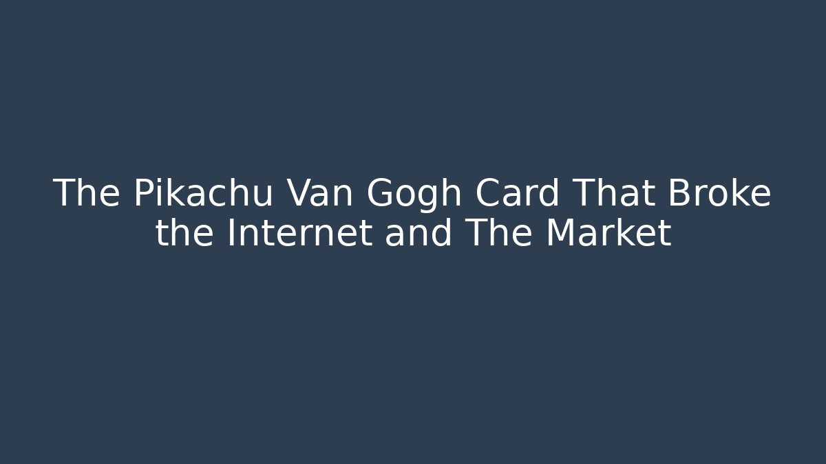 The Pikachu Van Gogh Card That Broke the Internet and The Market