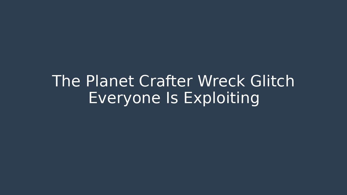 The Planet Crafter Wreck Glitch Everyone Is Exploiting