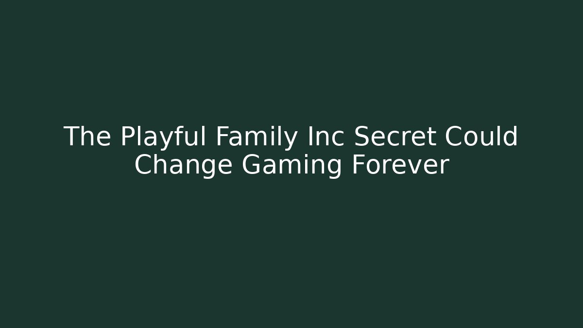 The Playful Family Inc Secret Could Change Gaming Forever