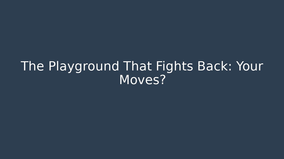 The Playground That Fights Back: Your Moves?