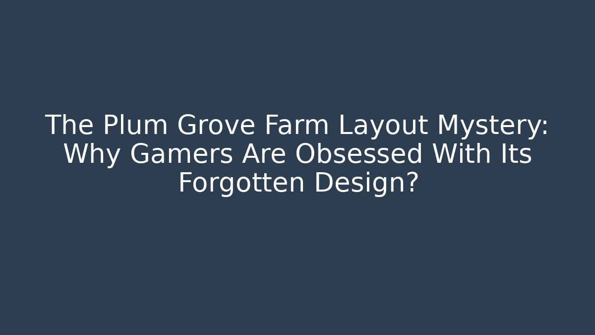 The Plum Grove Farm Layout Mystery: Why Gamers Are Obsessed With Its Forgotten Design?