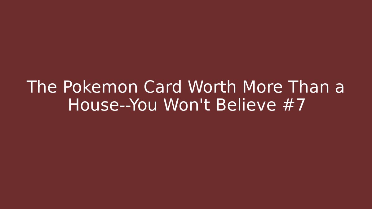The Pokémon Card Worth More Than a House—You Won’t Believe #7