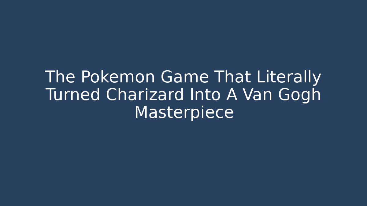 The Pokémon Game That Literally Turned Charizard Into A Van Gogh Masterpiece
