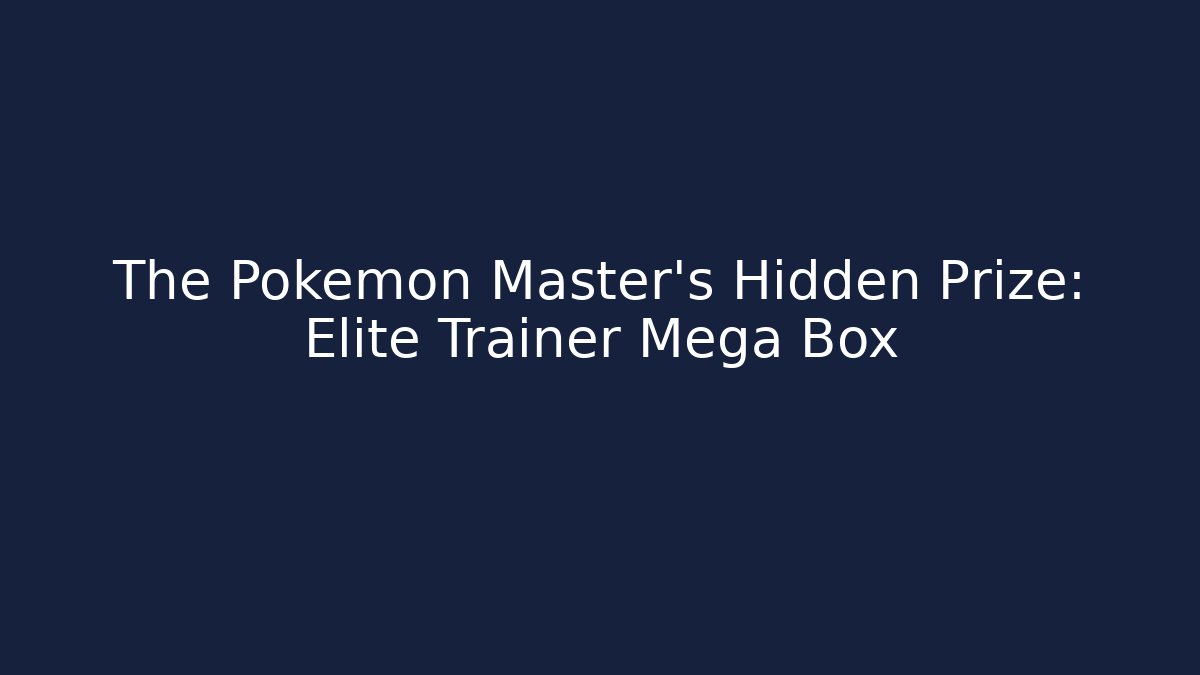 The Pokemon Master's Hidden Prize: Elite Trainer Mega Box