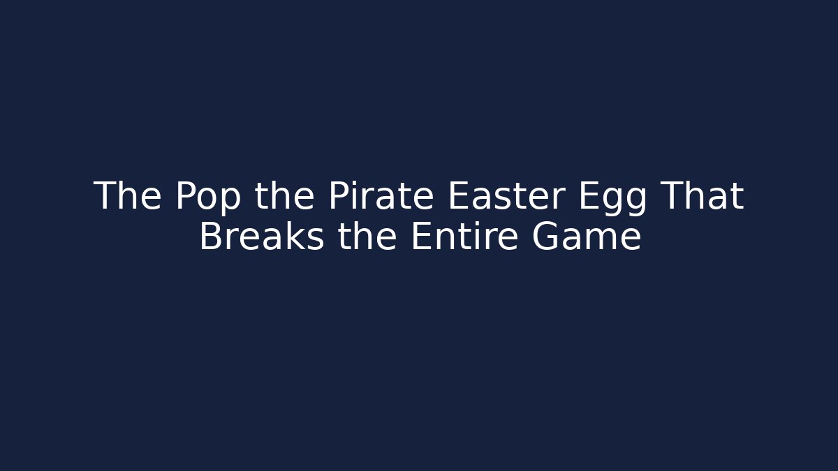 The Pop the Pirate Easter Egg That Breaks the Entire Game