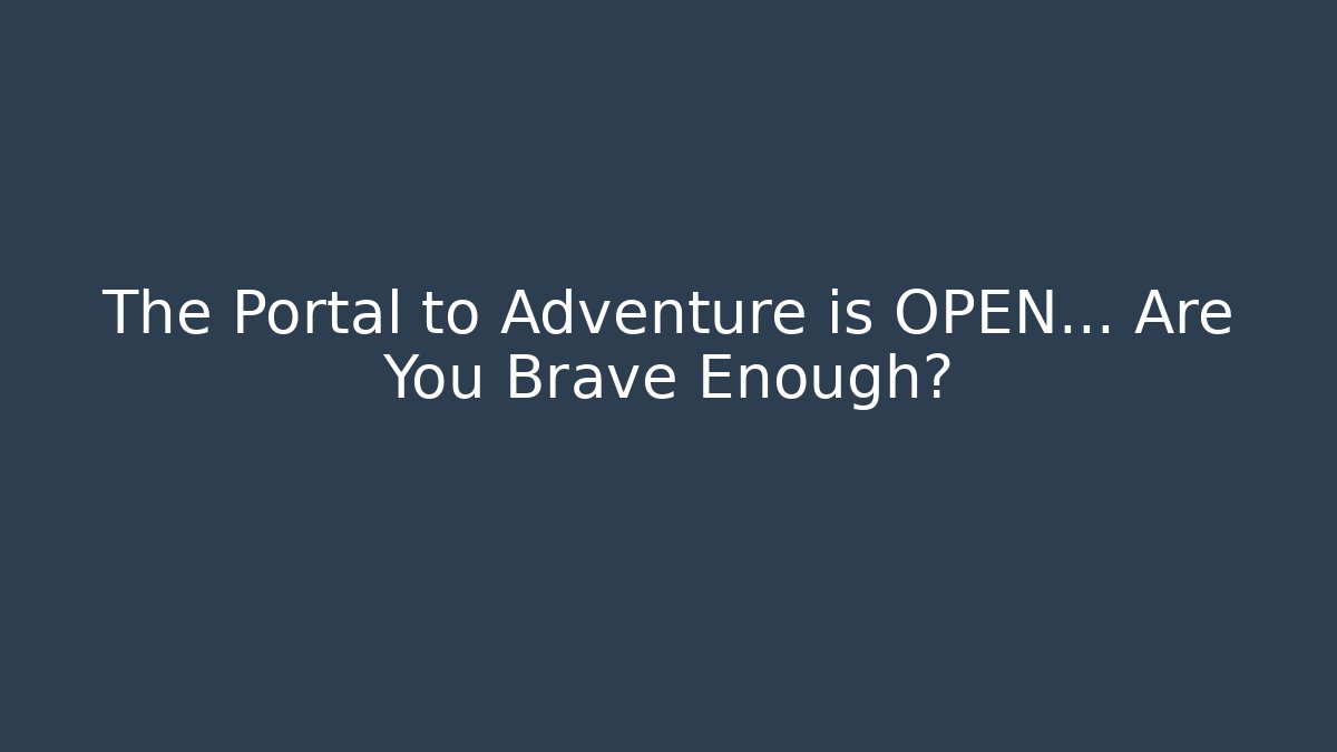The Portal to Adventure is OPEN… Are You Brave Enough?