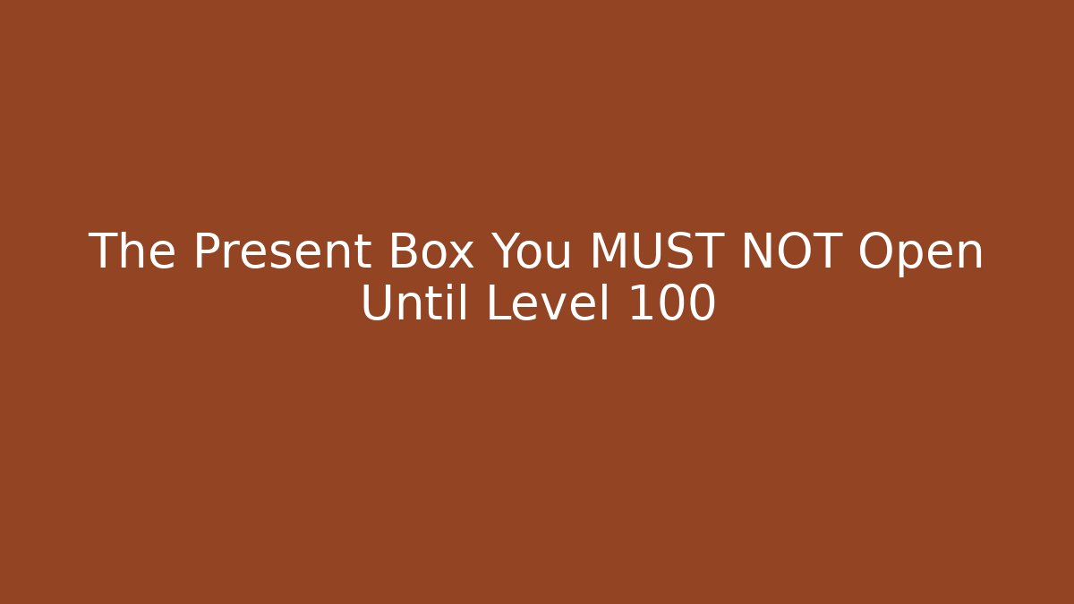 The Present Box You MUST NOT Open Until Level 100