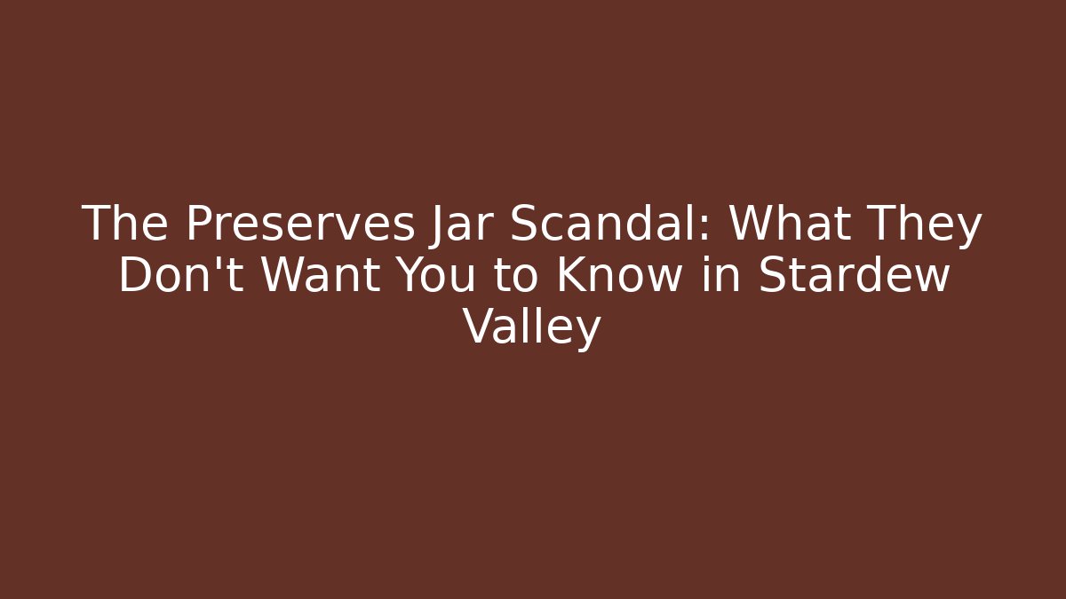 The Preserves Jar Scandal: What They Don't Want You to Know in Stardew Valley
