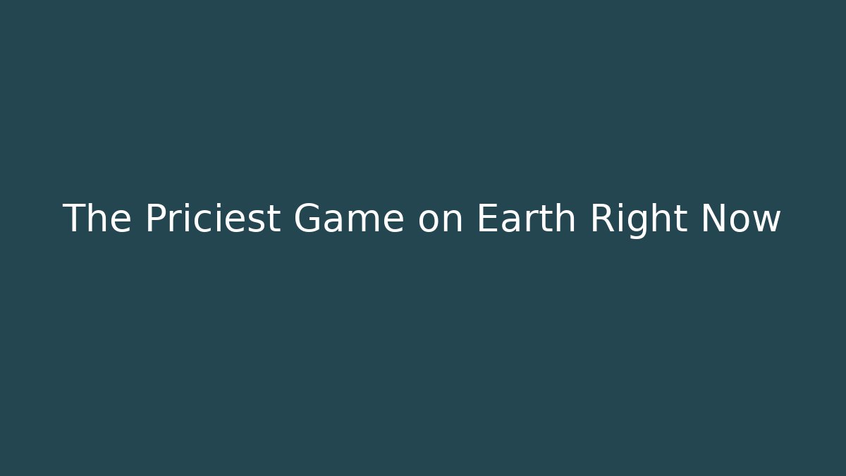 The Priciest Game on Earth Right Now