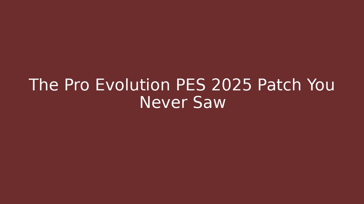 The Pro Evolution PES 2025 Patch You Never Saw