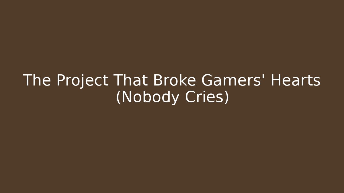 The Project That Broke Gamers' Hearts (Nobody Cries)