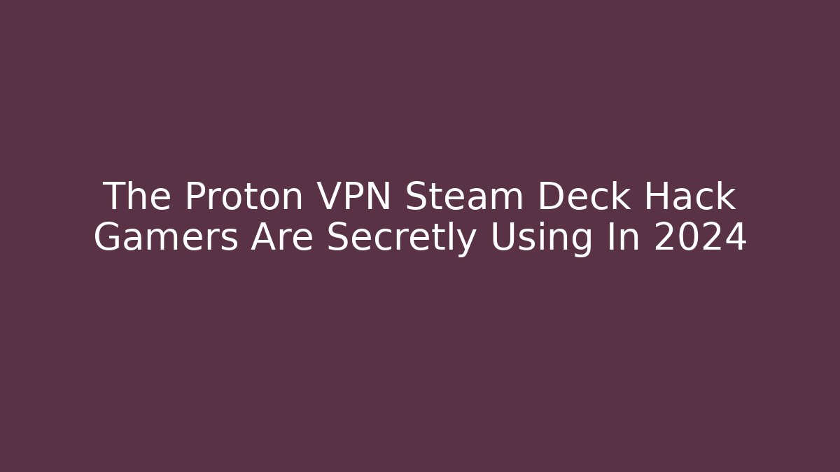 The Proton VPN Steam Deck Hack Gamers Are Secretly Using In 2024 - The Family Holidays