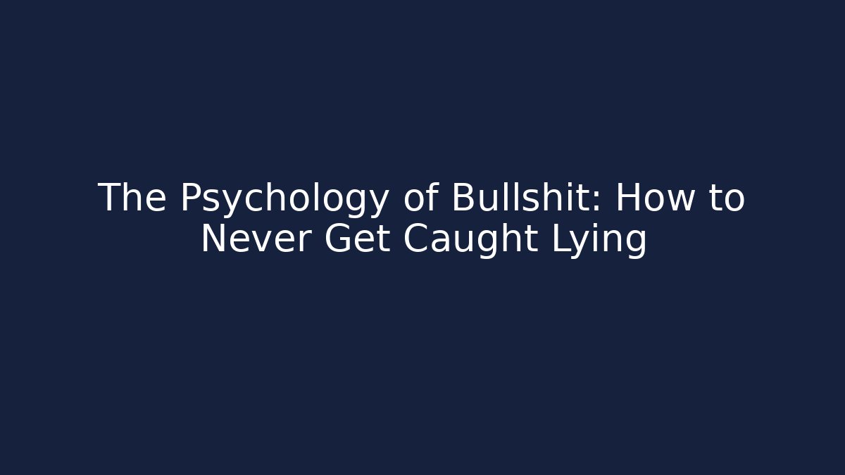 The Psychology of Bullshit: How to Never Get Caught Lying