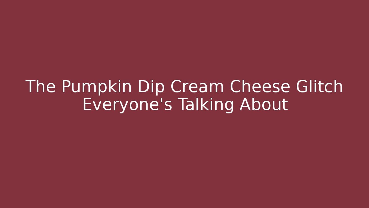 The Pumpkin Dip Cream Cheese Glitch Everyone's Talking About