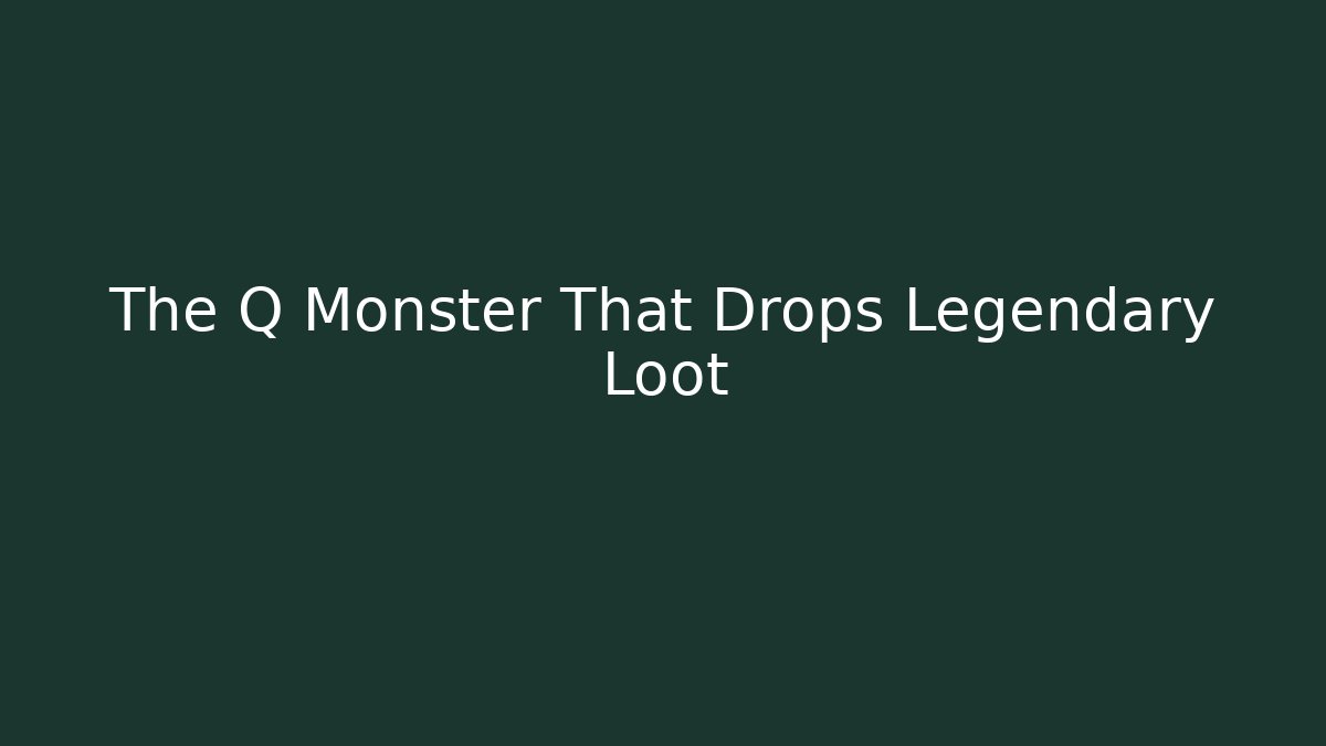 The Q Monster That Drops Legendary Loot