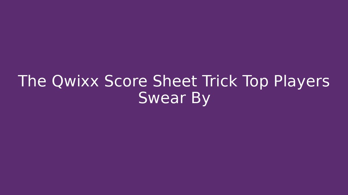 The Qwixx Score Sheet Trick Top Players Swear By