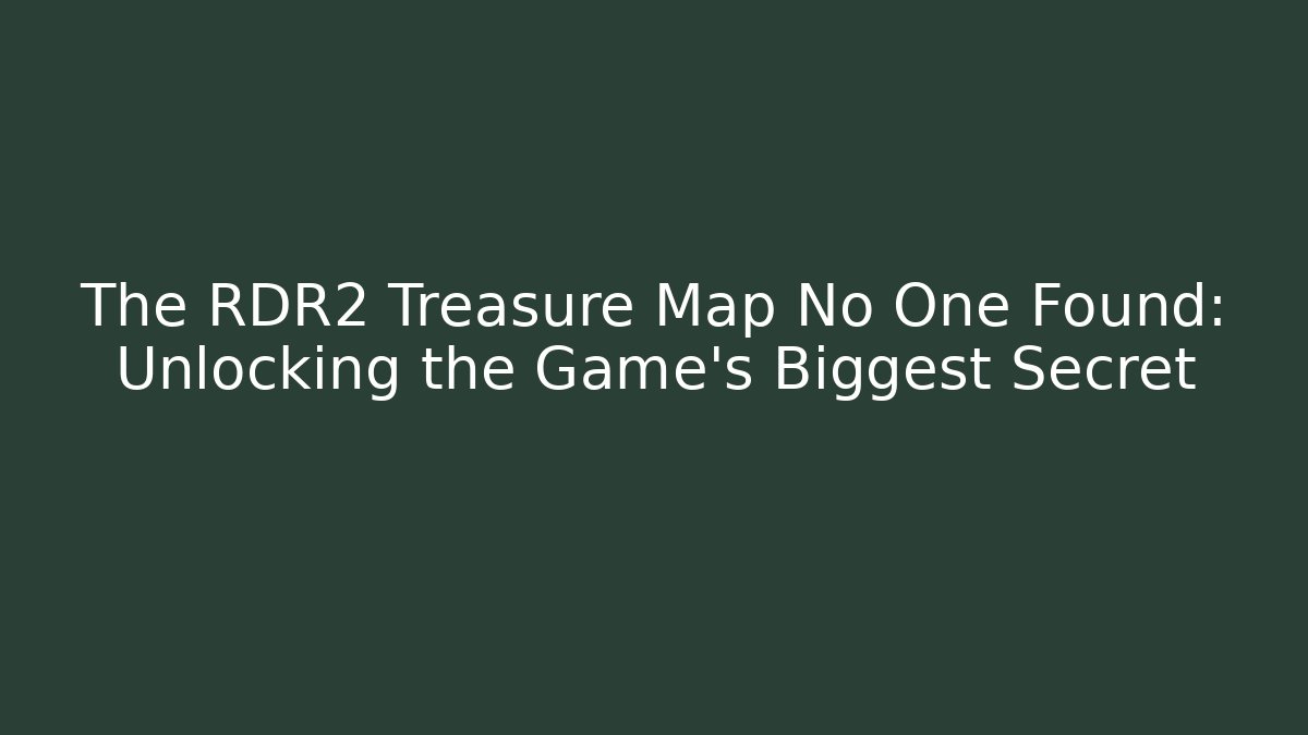 The RDR2 Treasure Map No One Found: Unlocking the Game's Biggest Secret