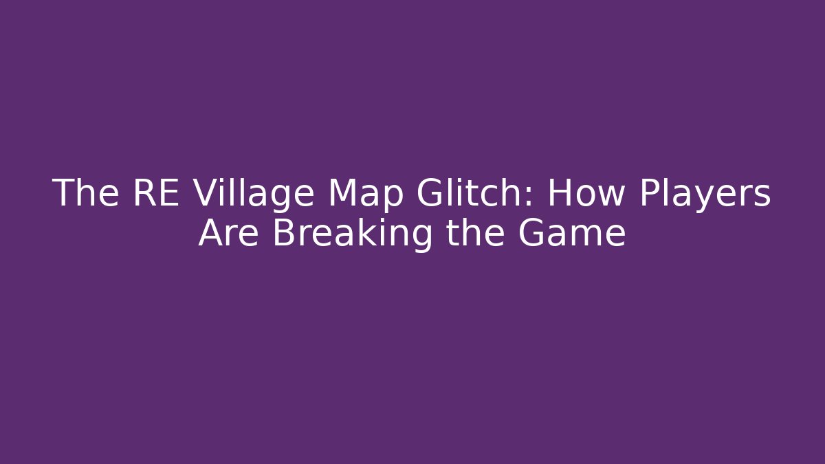 The RE Village Map Glitch: How Players Are Breaking the Game