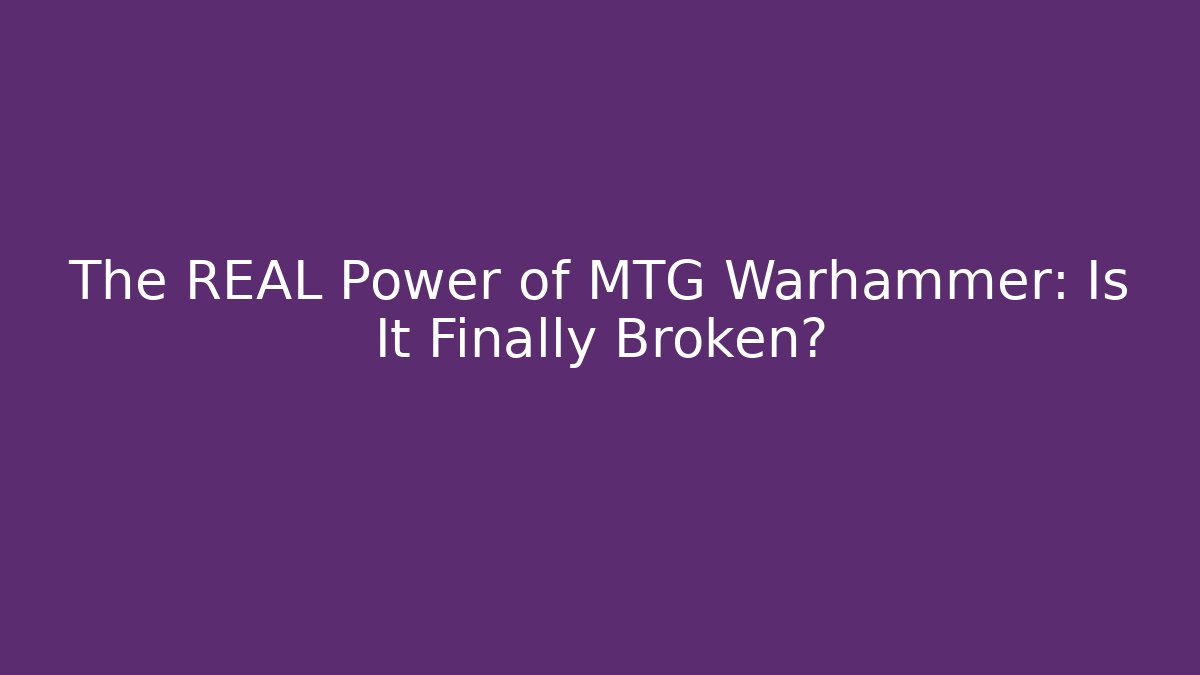 The REAL Power of MTG Warhammer: Is It Finally Broken?