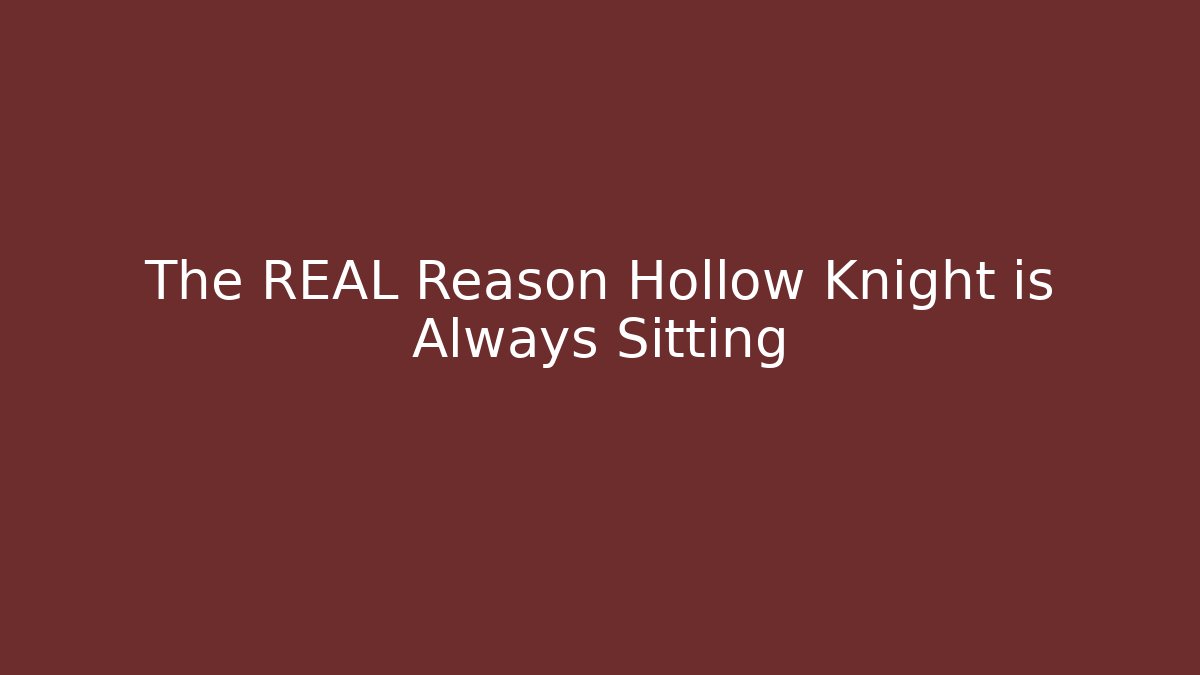 The REAL Reason Hollow Knight is Always Sitting