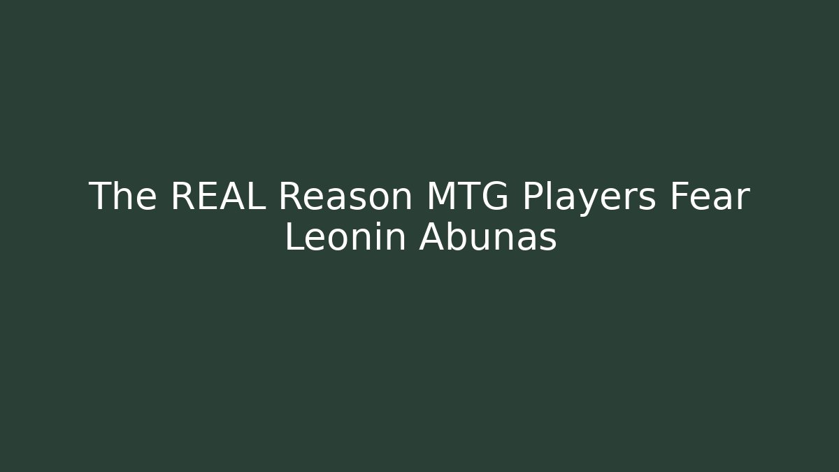 The REAL Reason MTG Players Fear Leonin Abunas