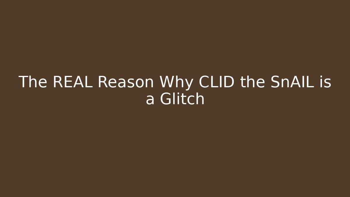 The REAL Reason Why CLID the SnAIL is a Glitch