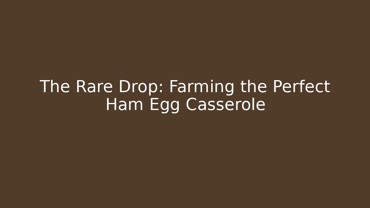 The Rare Drop: Farming the Perfect Ham Egg Casserole