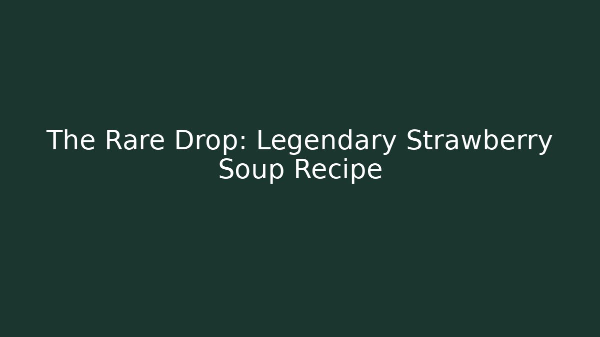 The Rare Drop: Legendary Strawberry Soup Recipe