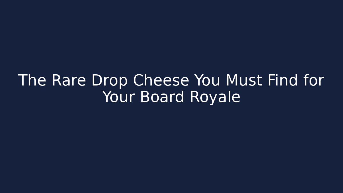 The Rare Drop Cheese You Must Find for Your Board Royale