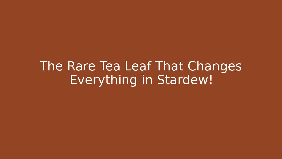 The Rare Tea Leaf That Changes Everything in Stardew!