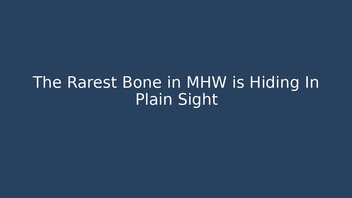 The Rarest Bone in MHW is Hiding In Plain Sight