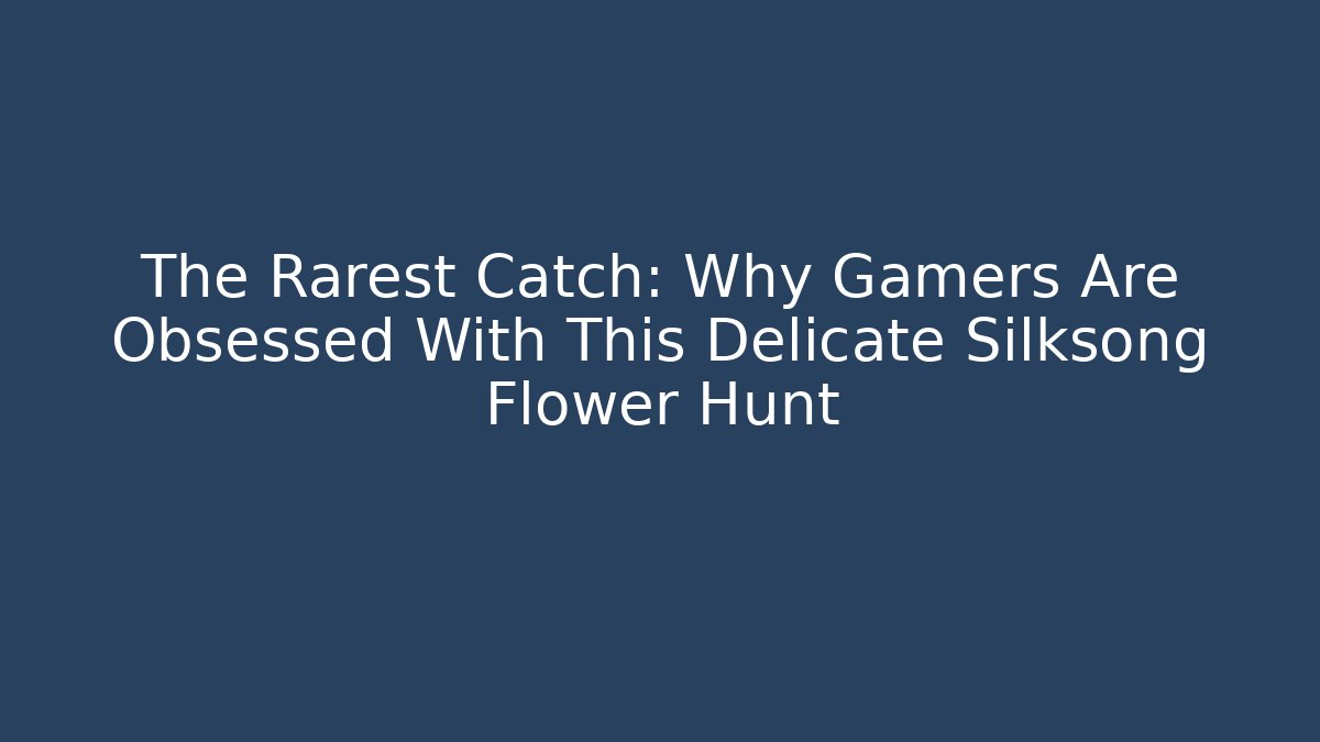 The Rarest Catch: Why Gamers Are Obsessed With This Delicate Silksong Flower Hunt - The Family Holidays