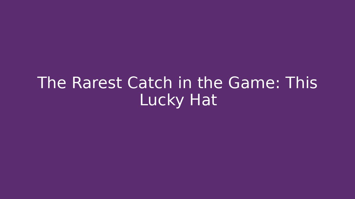 The Rarest Catch in the Game: This Lucky Hat