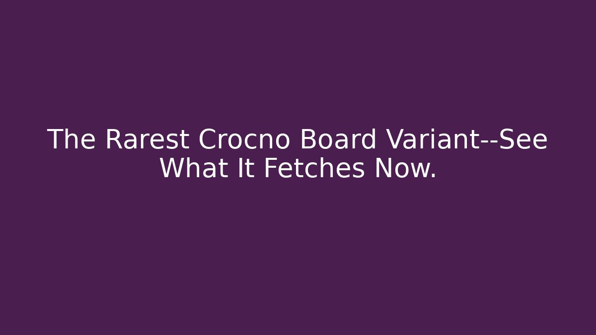 The Rarest Crocno Board Variant—See What It Fetches Now. - The Family Holidays