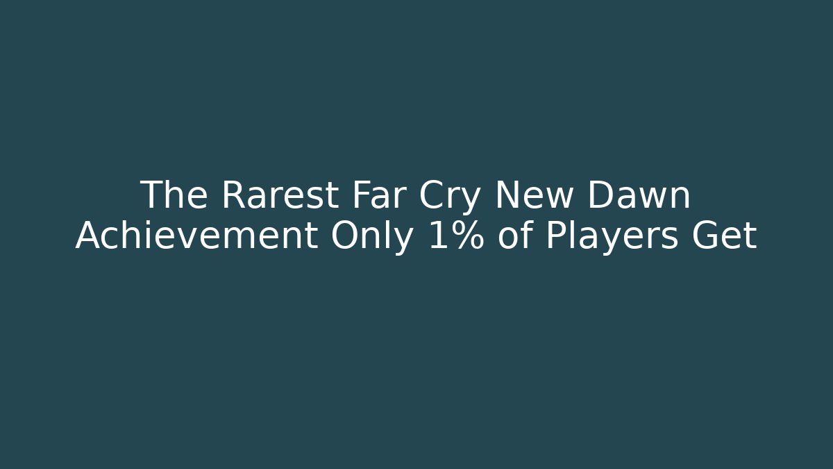 The Rarest Far Cry New Dawn Achievement Only 1% of Players Get
