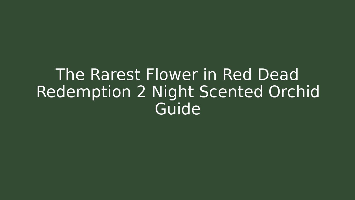 The Rarest Flower in Red Dead Redemption 2 Night Scented Orchid Guide