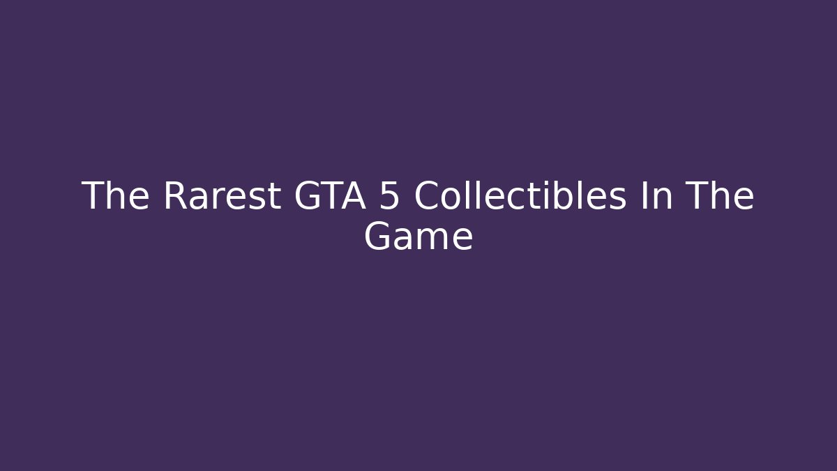 The Rarest GTA 5 Collectibles In The Game