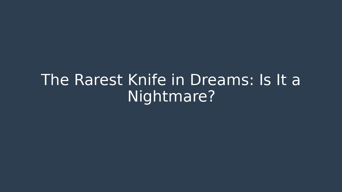 The Rarest Knife in Dreams: Is It a Nightmare?